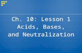 Ch. 10: Lesson 1 Acids, Bases, and Neutralization Ch. 10: Lesson 1 Acids, Bases, and Neutralization.