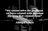 “We cannot solve the problems we have created with the same thinking that created them” Albert Einstein.