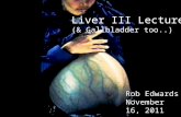 Liver III Lecture (& Gallbladder too..) Rob Edwards November 16, 2011 Rob Edwards November 16, 2011