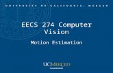 EECS 274 Computer Vision Motion Estimation. Motion estimation Aligning images Estimate motion parameters Optical flow –Lucas-Kanade algorithm –Horn-Schunck.
