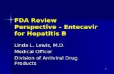 1 FDA Review Perspective – Entecavir for Hepatitis B Linda L. Lewis, M.D. Medical Officer Division of Antiviral Drug Products.