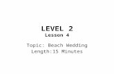 LEVEL 2 Lesson 4 Topic: Beach Wedding Length:15 Minutes.
