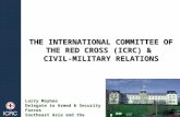 THE INTERNATIONAL COMMITTEE OF THE RED CROSS (ICRC) & CIVIL-MILITARY RELATIONS Larry Maybee Delegate to Armed & Security Forces Southeast Asia and the.