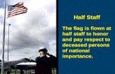 The flag is flown at half staff to honor and pay respect to deceased persons of national importance. The flag is flown at half staff to honor and pay respect.