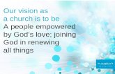 Our vision as a church is to be A people empowered by God’s love; joining God in renewing all things.