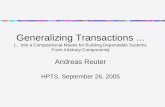 Generalizing Transactions... [... Into a Compositional Means for Building Dependable Systems From Arbitrary Components] Andreas Reuter HPTS, September.