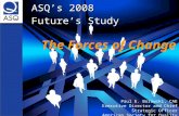 ASQ’s 2008 Future’s Study The Forces of Change Paul E. Borawski, CAE Executive Director and Chief Strategic Officer American Society for Quality.