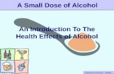A Small Dose of Alcohol – 04/03/10 An Introduction To The Health Effects of Alcohol A Small Dose of Alcohol.