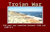 Trojan War 10 year war sometime between 1230 and 1180 B.C. 10 year war sometime between 1230 and 1180 B.C.