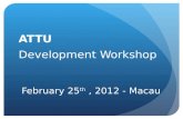 February 25 th, 2012 - Macau ATTU Development Workshop.