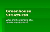 Greenhouse Structures What are the elements of a greenhouse structure?