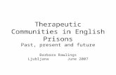 Therapeutic Communities in English Prisons Past, present and future Barbara Rawlings Ljubljana June 2007.