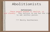 Abolitionists Definition: These people worked to abolish, or end slavery. They believe no one has the right to own another person. *** Mostly Northerners.