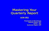 Mastering Your Quarterly Report AIM-IRS Prepared by Ja Rita Johnson Midwest Region, RVP Annie L. Ray Southwest Region, RVP.
