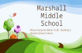 Marshall Middle School Where Everyone Wants To Be: Building a Positive School Culture.