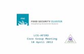 LCG-AFSRD Core Group Meeting 18 April 2012. Background  The Food Security Cluster (FSC) has been established globally to coordinate the food security.