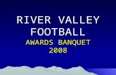 RIVER VALLEY FOOTBALL AWARDS BANQUET 2008. THANK YOU! Coaches and Wives: –John and Lisa Klingel –Doug and Jill Green –Tim and Jen Chiles –Dan and Jane.