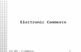 CIS 465 - E-Commerce 1 Electronic Commerce. CIS 465 - E-Commerce 2 Introduction What is “E-Commerce” Happy Puppy - A New Internet Company: –://.