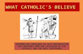 WHAT CATHOLIC’S BELIEVE 1 INFORMATION CONTAINED IN THIS PRESENTATION WAS OBTAINED FROM THE CATECHISM OF THE CATHOLIC AND THE HOLY SCRIPTURES.