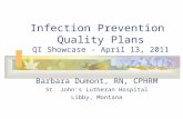 Infection Prevention Quality Plans QI Showcase - April 13, 2011 Barbara Dumont, RN, CPHRM St. John’s Lutheran Hospital Libby, Montana.