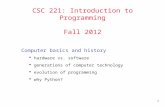 1 CSC 221: Introduction to Programming Fall 2012 Computer basics and history  hardware vs. software  generations of computer technology  evolution of.