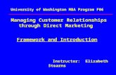 University of Washington MBA Program F06 Managing Customer Relationships through Direct Marketing Framework and Introduction Instructor: Elizabeth Stearns.