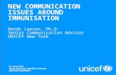 Heidi Larson, UNICEF Vaccination in Tomorow's Society - Fondation Merieux NEW COMMUNICATION ISSUES AROUND IMMUNISATION Heidi Larson, Ph.D. Senior Communication.