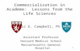1 Eric G. Campbell, Ph.D. Assistant Professor Harvard Medical School Massachusetts General Hospital Commercialization in Academe: Lessons from the Life.