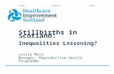 Stillbirths in Scotland: Inequalities Lessening? Leslie Marr Manager, Reproductive Health Programme.