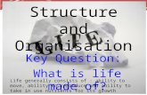 Cell Structure and Organisation Key Question: What is life made of? Life generally consists of : ability to move, ability to reproduce and ability to take.