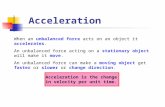 Acceleration When an unbalanced force acts on an object it accelerates. An unbalanced force acting on a stationary object will make it move. An unbalanced.