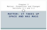MATTER: IT TAKES UP SPACE AND HAS MASS Chapter 3 Matter: Properties and Changes Sections 3.1 and 3.2.