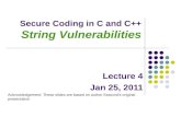 Secure Coding in C and C++ String Vulnerabilities Lecture 4 Jan 25, 2011 Acknowledgement: These slides are based on author Seacord’s original presentation.