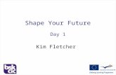 Shape Your Future Day 1 Kim Fletcher. Shape Your Future Welcome! Two separate workshops Stage One  Exploration & Self Discovery Stage Two  Enterprising.