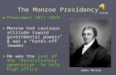 The Monroe Presidency ► President 1817-1825 ► Monroe had cautious attitude toward governmental powers & was a “hands-off” leader ► He was the last of the.