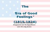 The “ Era of Good Feelings ” (1815-1824) (1815-1824) Period that the Federalists disappeared and the Republicans were the only faction.