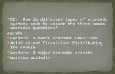 EQ: How do different types of economic systems seek to answer the three basic economic questions? Agenda Lecture: 3 Basic Economic Questions Activity and.