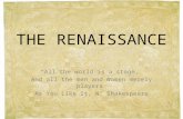 THE RENAISSANCE “All the world is a stage, And all the men and women merely players” As You Like It, W. Shakespeare.
