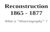 Reconstruction 1865 - 1877 What is “Historiography” ?