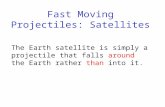 Fast Moving Projectiles: Satellites The Earth satellite is simply a projectile that falls around the Earth rather than into it.