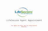LS-0316 ST 10/08 LifeSecure Insurance Company – Brighton, MI Policy Series LS-0002 LifeSecure Agent Appointment For Agent Use Only. Not For Solicitation.