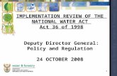 1 IMPLEMENTATION REVIEW OF THE NATIONAL WATER ACT Act 36 of 1998 Deputy Director General: Policy and Regulation 24 OCTOBER 2008.
