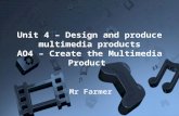 Unit 4 – Design and produce multimedia products AO4 – Create the Multimedia Product Mr Farmer.
