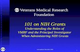1 101 on NIH Grants Understanding the Roles of VMRF and the Principal Investigator When Administering NIH Grants Last updated: December 2006 Veterans Medical.