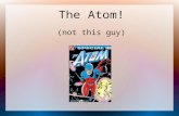 The Atom! (not this guy). The Atom! As people get more data, they have come up with models to explain what an atom is, and how it works. Everything you.