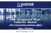 The Litigation Risk Transfer Market..The Lord Justice Jackson effect James Delaney .
