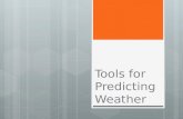 Tools for Predicting Weather Predicting Weather  Observation: process of watching and noting what occurs.  Prediction: proposed explanation based on.