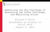 Addressing the Big Challenge of Generating the Grand Challenges and Mobilizing Action Richard P Barth Roundtable on Science in Social Work August 9, 2012.