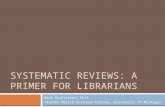 SYSTEMATIC REVIEWS: A PRIMER FOR LIBRARIANS Mark MacEachern, MLIS Taubman Health Sciences Library, University of Michigan.