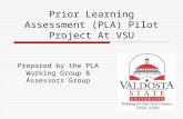 Prior Learning Assessment (PLA) Pilot Project At VSU Prepared by the PLA Working Group & Assessors Group.